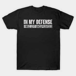 In My Defense, I Was Left Unsupervised T-Shirt